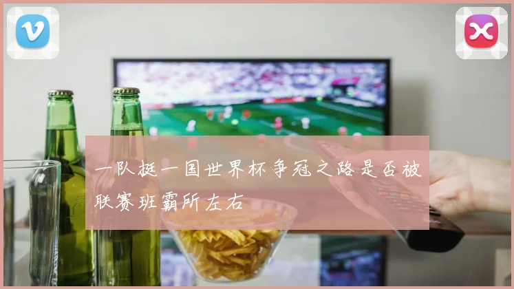 一队挺一国世界杯争冠之路是否被联赛班霸所左右