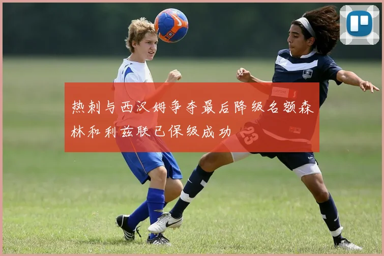 热刺与西汉姆争夺最后降级名额森林和利兹联已保级成功