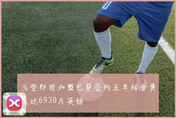 戈登即将加盟巴萨签约五年转会费高达6930万英镑