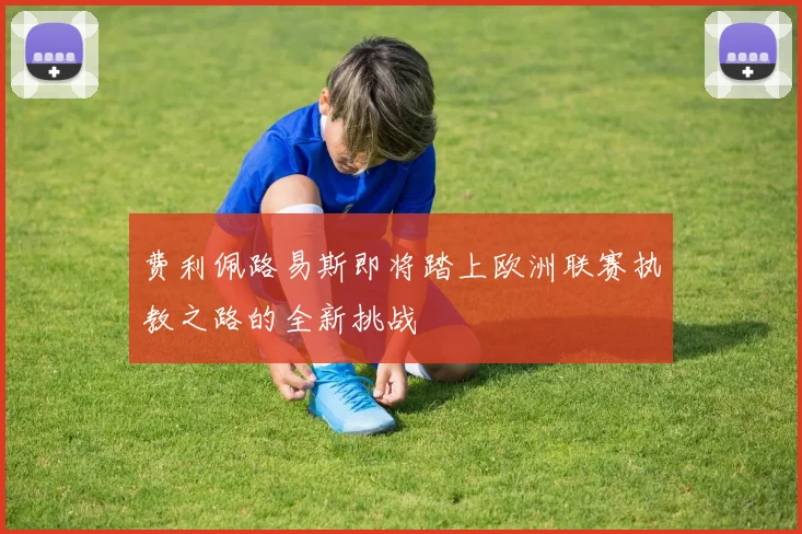 费利佩路易斯即将踏上欧洲联赛执教之路的全新挑战