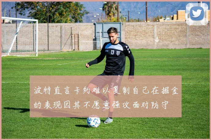 波特直言卡约难以复制自己在掘金的表现因其不愿意强攻面对防守
