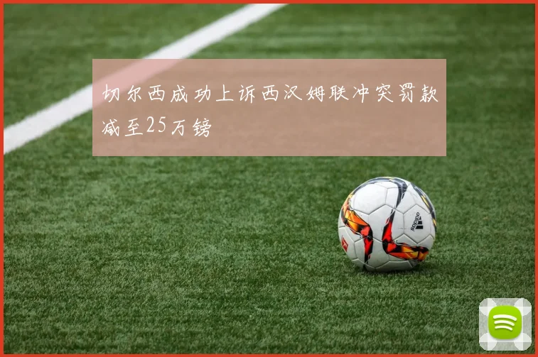 切尔西成功上诉西汉姆联冲突罚款减至25万镑