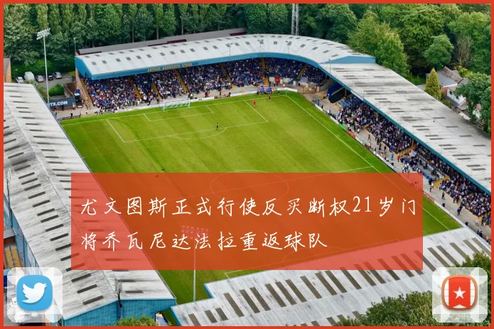 尤文图斯正式行使反买断权21岁门将乔瓦尼达法拉重返球队